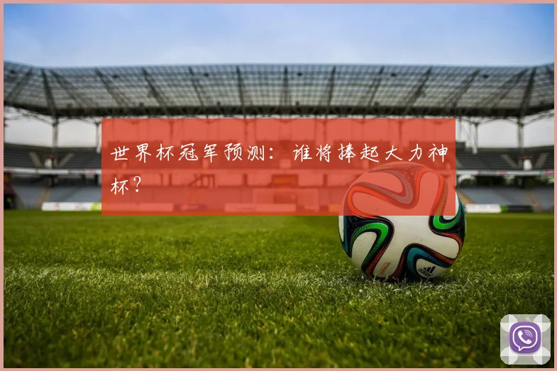 世界杯冠军预测:谁将捧起大力神杯?