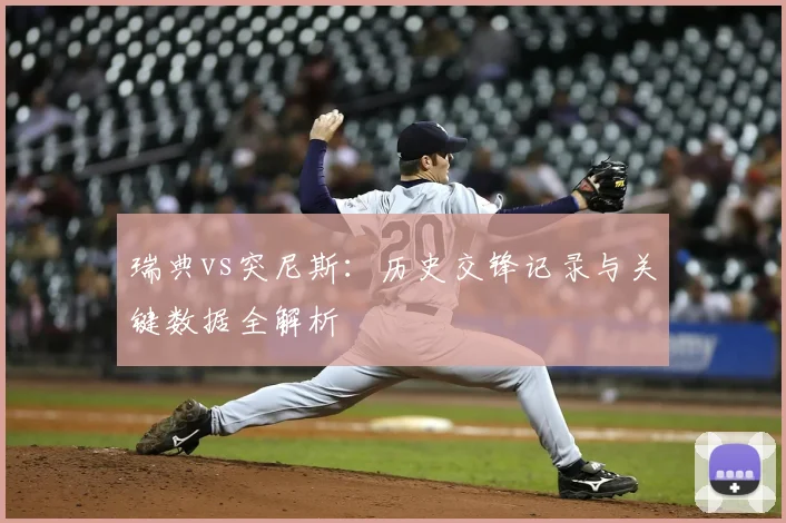 瑞典vs突尼斯:历史交锋记录与关键数据全解析