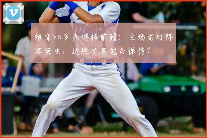 维京vs罗森博格前瞻:主场龙对阵客场虫,连胜节奏能否保持?