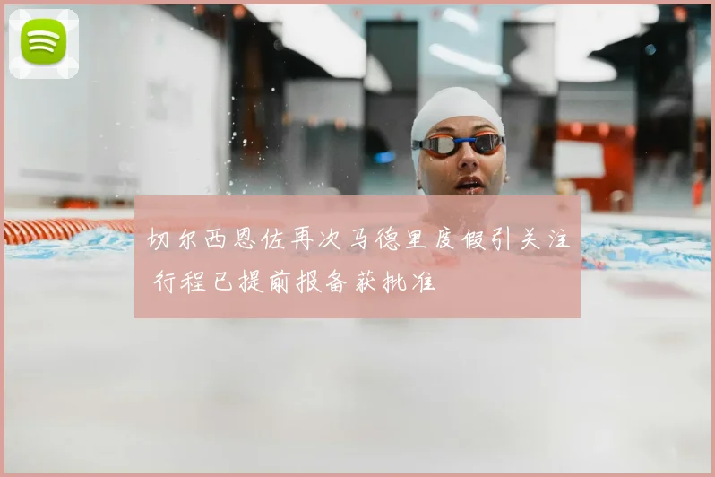 切尔西恩佐再次马德里度假引关注 行程已提前报备获批准